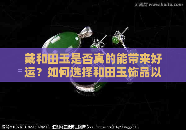 戴和田玉是否真的能带来好运？如何选择和田玉饰品以达到更佳效果？