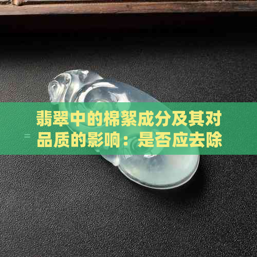 翡翠中的棉絮成分及其对品质的影响：是否应去除以保证价值？