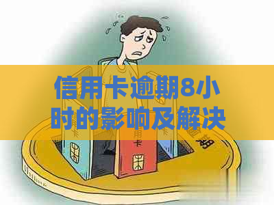 信用卡逾期8小时的影响及解决方法：详细解答与应对策略