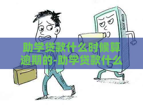 助学贷款什么时候算逾期的-助学贷款什么时候算逾期的呢