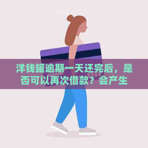 洋钱罐逾期一天还完后，是否可以再次借款？会产生影响吗？