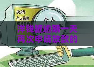 洋钱罐逾期一天再次申请放款的概率及后续操作指南