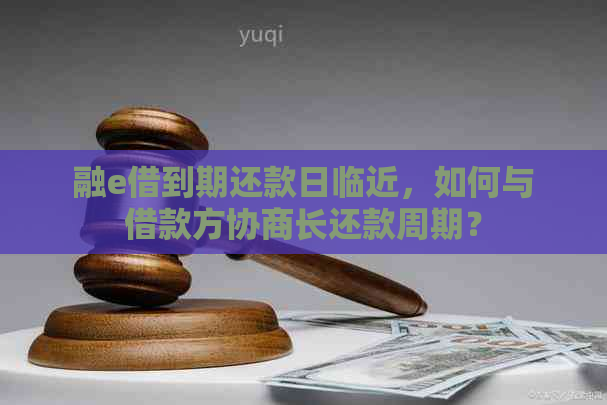 融e借到期还款日临近，如何与借款方协商长还款周期？