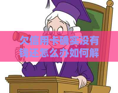 欠信用卡确实没有钱还怎么办如何解决信用卡债务困扰