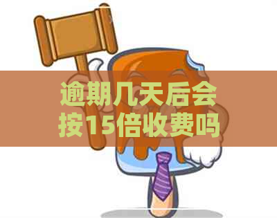 逾期几天后会按15倍收费吗