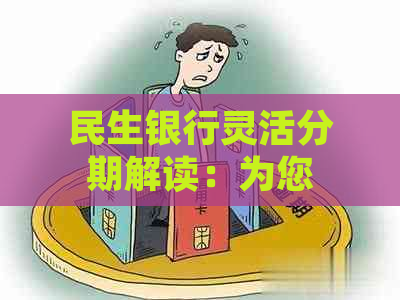 民生银行灵活分期解读：为您的生活带来更多便利