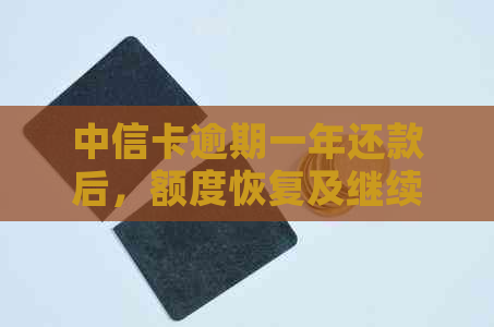 中信卡逾期一年还款后，额度恢复及继续使用