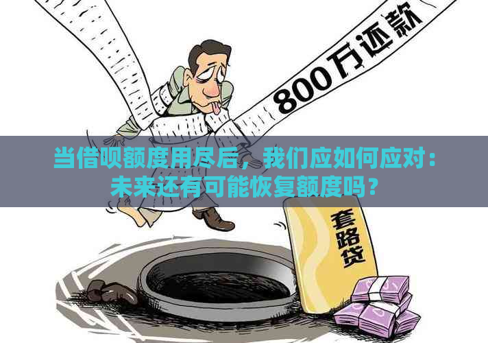 当借呗额度用尽后，我们应如何应对：未来还有可能恢复额度吗？