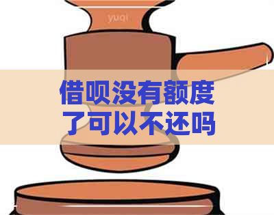 借呗没有额度了可以不还吗