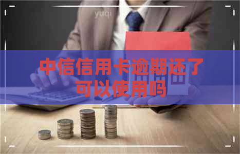 中信信用卡逾期还了可以使用吗