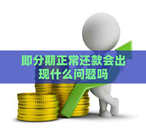 即分期正常还款会出现什么问题吗