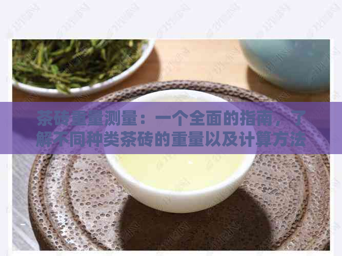 茶砖重量测量：一个全面的指南，了解不同种类茶砖的重量以及计算方法