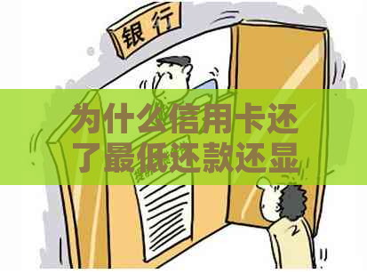 为什么信用卡还了更低还款还显示逾期：疑惑与解答