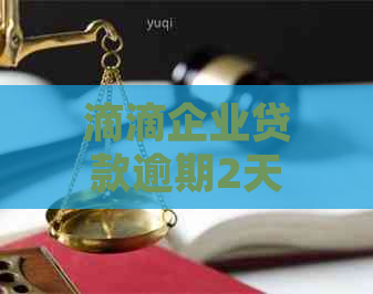 滴滴企业贷款逾期2天可能产生的后果及应对策略