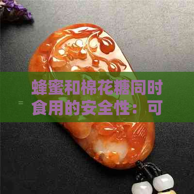 蜂蜜和棉花糖同时食用的安全性：可能的影响及适量建议