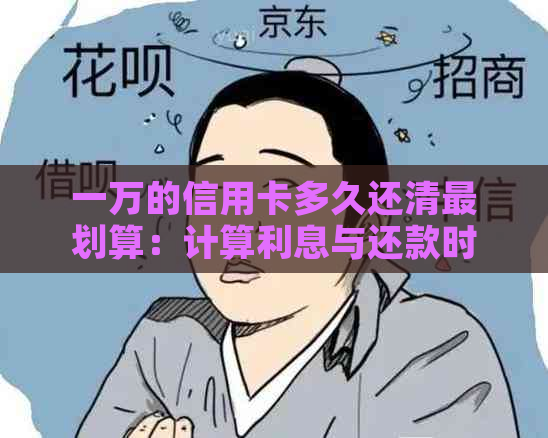 一万的信用卡多久还清最划算：计算利息与还款时间