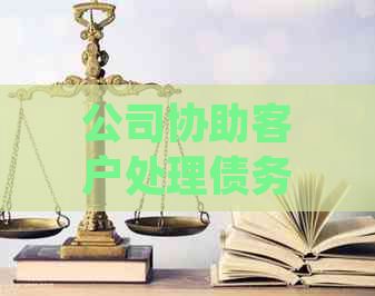 公司协助客户处理债务：详细解读还款业务流程及优势