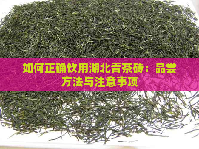 如何正确饮用湖北青茶砖：品尝方法与注意事项