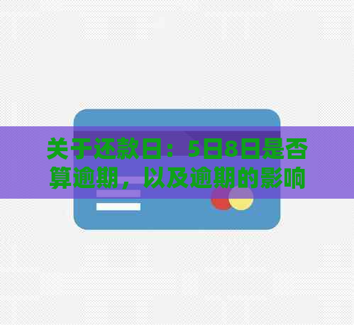 关于还款日：5日8日是否算逾期，以及逾期的影响和解决办法