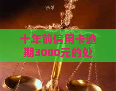 十年前信用卡逾期3000元的处理方法：解决方案、影响和如何避免类似问题