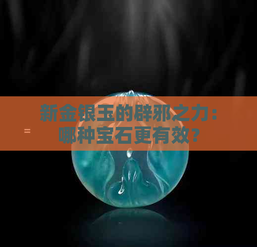 新金银玉的辟邪之力：哪种宝石更有效？