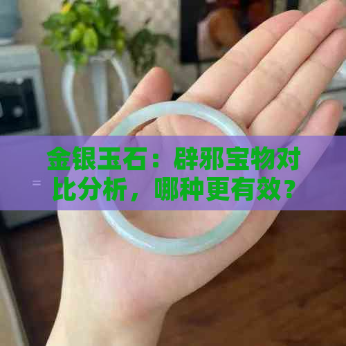 金银玉石：辟邪宝物对比分析，哪种更有效？