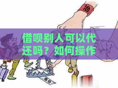 借呗别人可以代还吗？如何操作？安全吗？