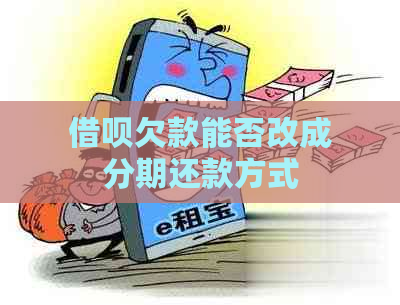 借呗欠款能否改成分期还款方式