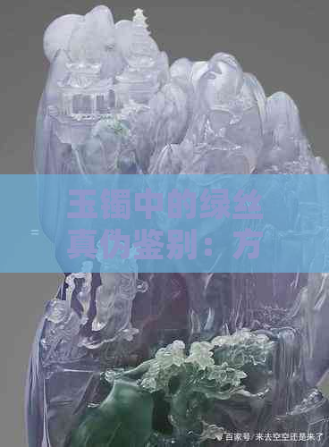 玉镯中的绿丝真伪鉴别：方法、原因及购买建议