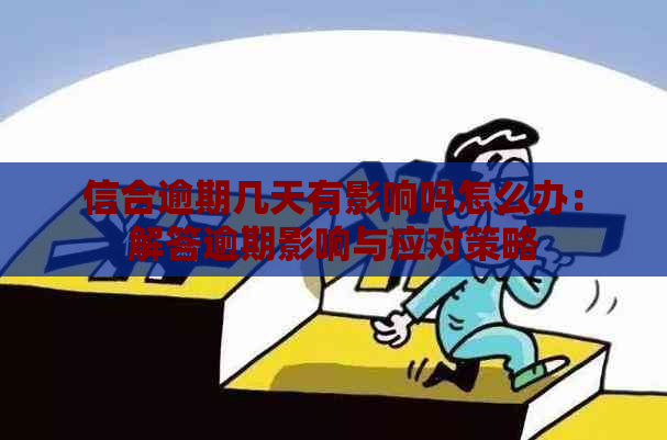 信合逾期几天有影响吗怎么办：解答逾期影响与应对策略