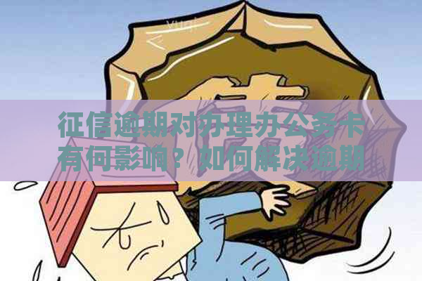 逾期对办理办公务卡有何影响？如何解决逾期问题以顺利办理公务卡？