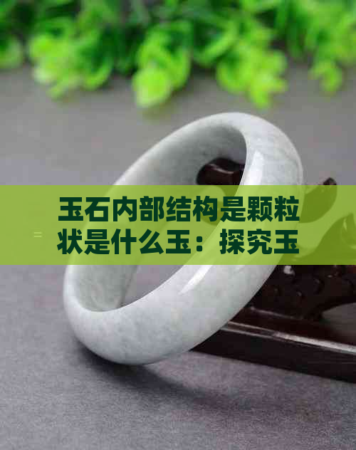 玉石内部结构是颗粒状是什么玉：探究玉石粒状结构的奥秘