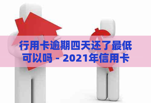 行用卡逾期四天还了更低可以吗 - 2021年信用卡逾期还款策略详解