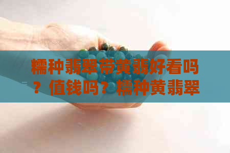 糯种翡翠带黄翡好看吗？值钱吗？糯种黄翡翠好不好？