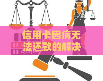 信用卡因病无法还款的解决方法及建议