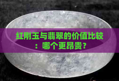 红刚玉与翡翠的价值比较：哪个更昂贵？