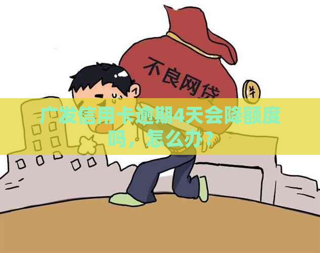 广发信用卡逾期4天会降额度吗，怎么办？