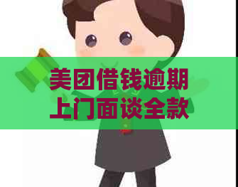 美团借钱逾期上门面谈全款结清如何应对？真的会上门吗？