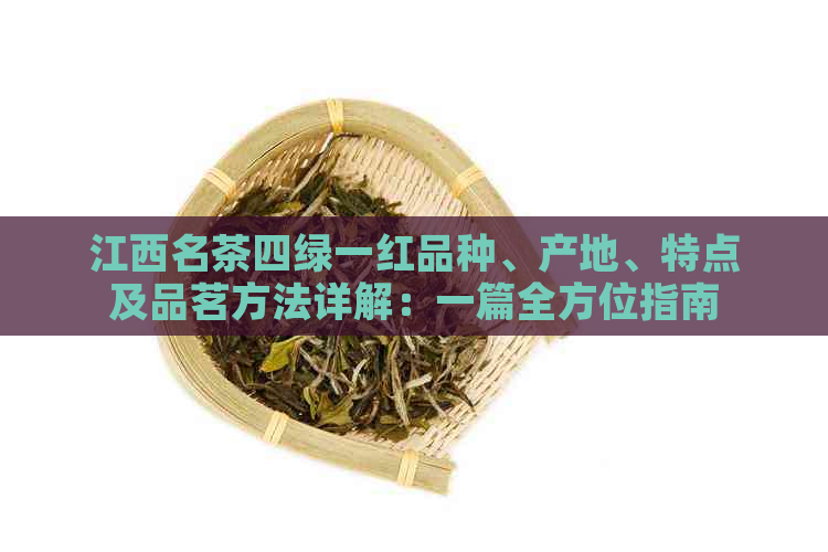 江西名茶四绿一红品种、产地、特点及品茗方法详解：一篇全方位指南