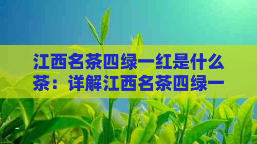 江西名茶四绿一红是什么茶：详解江西名茶四绿一红及其特点