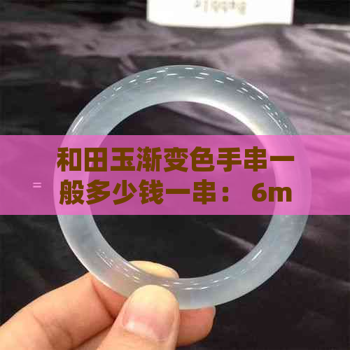 和田玉渐变色手串一般多少钱一串： 6mm,一个或一克价，详细介绍