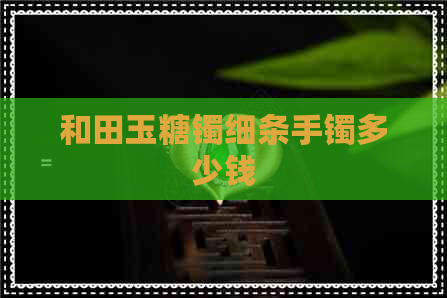 和田玉糖镯细条手镯多少钱