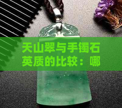 天山翠与手镯石英质的比较：哪种更适合你？