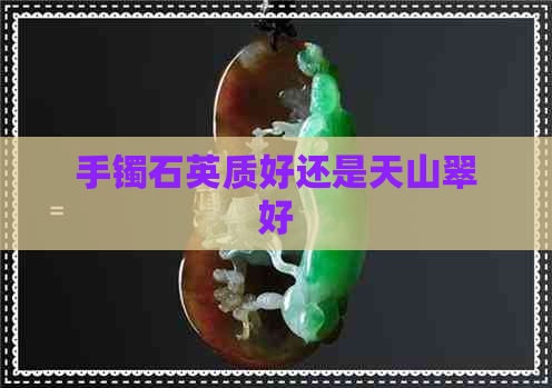 手镯石英质好还是天山翠好