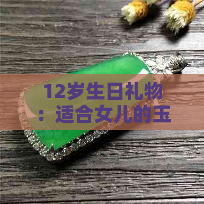 12岁生日礼物：适合女儿的玉坠推荐与选购指南