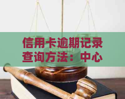 信用卡逾期记录查询方法：中心操作指南和步骤详细介绍