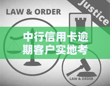 中行信用卡逾期客户实地考察与解决策略