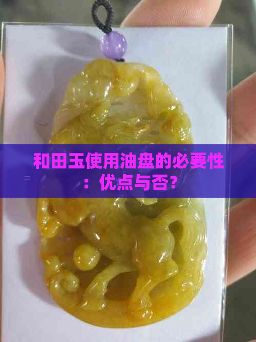 和田玉使用油盘的必要性：优点与否？