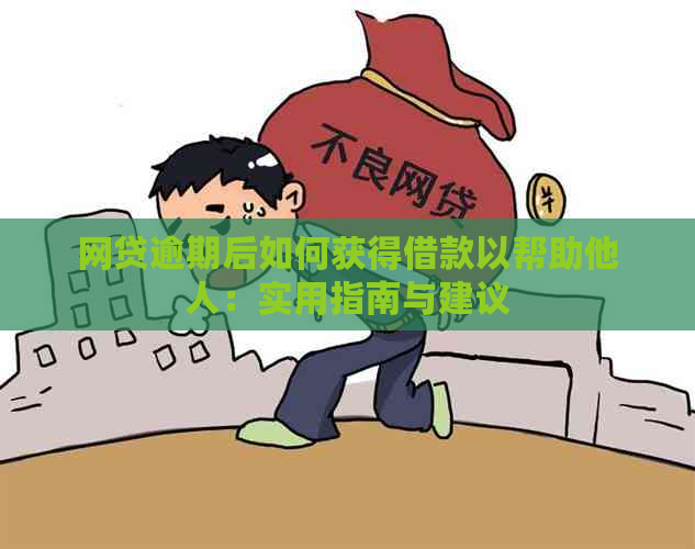 网贷逾期后如何获得借款以帮助他人：实用指南与建议