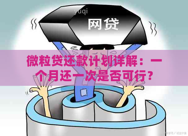 微粒贷还款计划详解：一个月还一次是否可行？